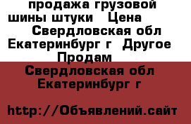 продажа грузовой шины штуки › Цена ­ 20 000 - Свердловская обл., Екатеринбург г. Другое » Продам   . Свердловская обл.,Екатеринбург г.